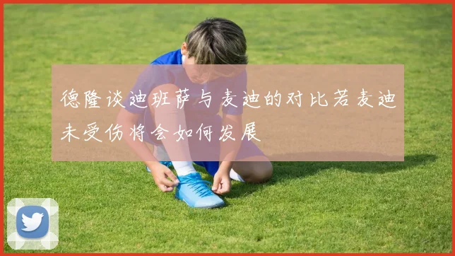 德隆谈迪班萨与麦迪的对比若麦迪未受伤将会如何发展