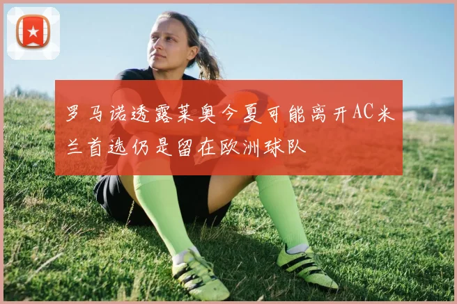 罗马诺透露莱奥今夏可能离开AC米兰首选仍是留在欧洲球队