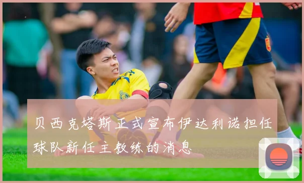 贝西克塔斯正式宣布伊达利诺担任球队新任主教练的消息