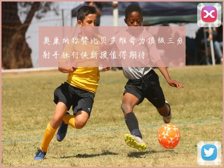 奥康纳称赞比贝罗维奇为顶级三分射手独行侠新援值得期待