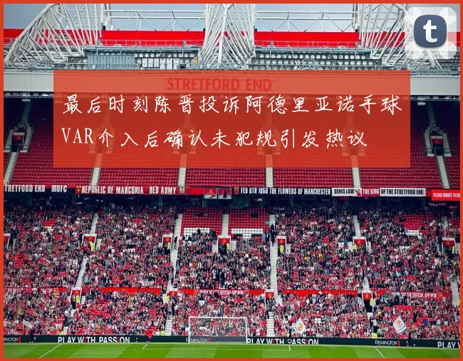 最后时刻陈晋投诉阿德里亚诺手球VAR介入后确认未犯规引发热议