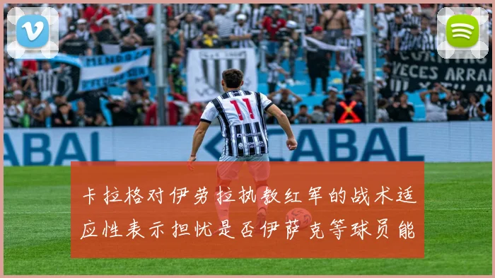 卡拉格对伊劳拉执教红军的战术适应性表示担忧是否伊萨克等球员能融入