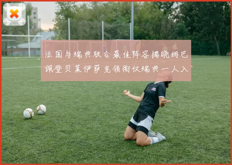 法国与瑞典联合最佳阵容揭晓姆巴佩登贝莱伊萨克领衔仅瑞典一人入选