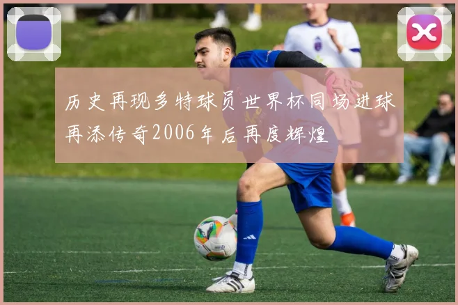 历史再现多特球员世界杯同场进球再添传奇2006年后再度辉煌